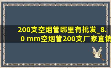 200支空烟管哪里有批发_8.0 mm空烟管200支厂家直销(低价烟批发网)